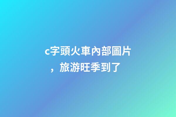 c字頭火車內部圖片，旅游旺季到了
